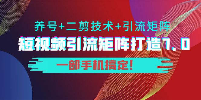 短视频引流矩阵打造7.0，养号+二剪技术+引流矩阵 一部手机搞定！-一起去尚学资源库