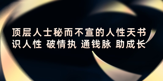 顶层人士秘而不宣的人性天书，识人性 破情执 通钱脉 助成长-一起去尚学资源库