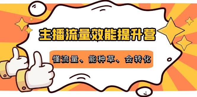 主播流量效能提升营：懂流量、能种草、会转化，清晰明确方法规则-一起去尚学资源库