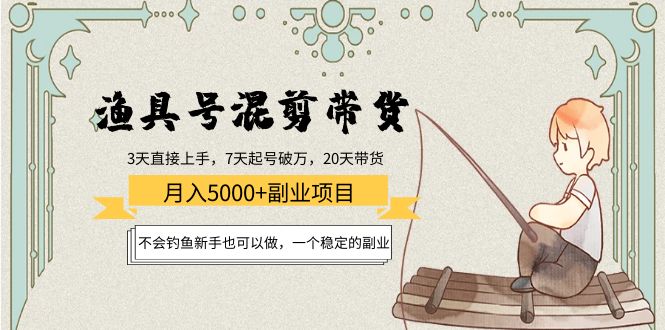 渔具号混剪带货月入5000+项目：不会钓鱼新手也可以做，一个稳定的副业-一起去尚学资源库