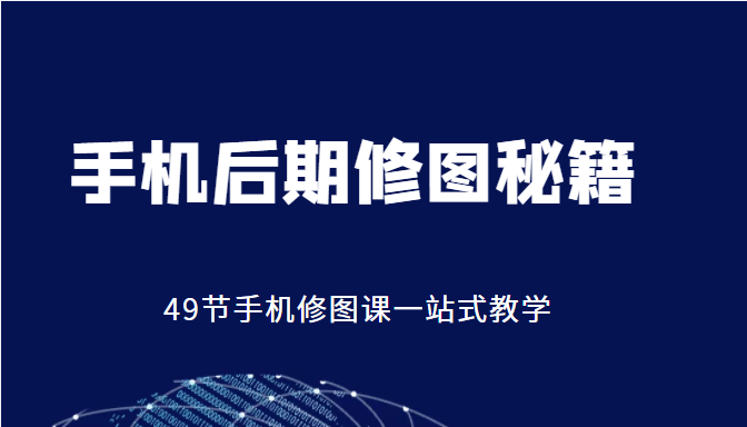 手机后期修图秘籍-49节手机修图课，一站式教学（价值399元）-一起去尚学资源库