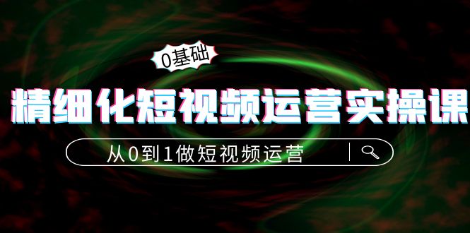 精细化短视频运营实操课，从0到1做短视频运营：算法篇+定位篇+内容篇-一起去尚学资源库