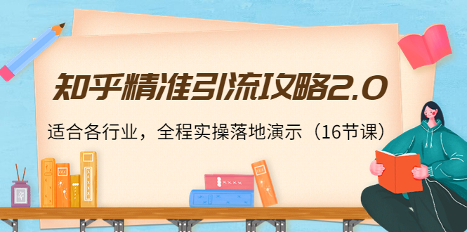 知乎精准引流攻略2.0，适合各行业，全程实操落地演示（16节课）-一起去尚学资源库
