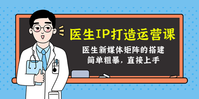 医生IP打造运营课，医生新媒体矩阵的搭建，简单粗暴，直接上手-一起去尚学资源库