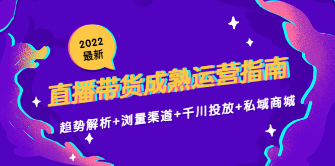 2022最新直播带货成熟运营指南3.0：趋势解析+浏量渠道+千川投放+私域商城-一起去尚学资源库