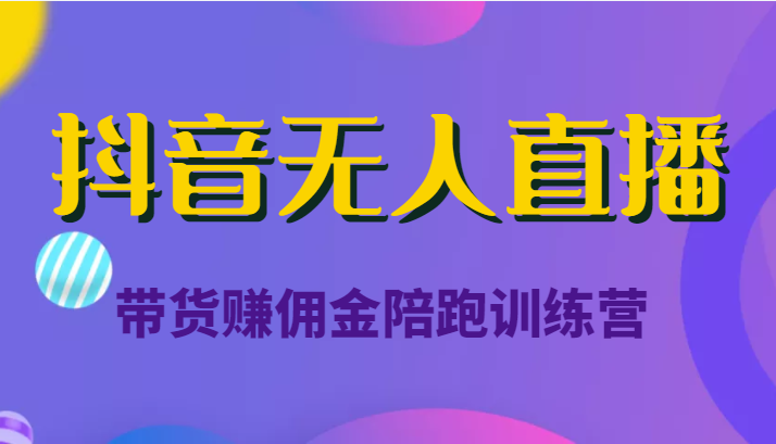 抖音无人直播带货赚佣金陪跑训练营（价值6980元）-一起去尚学资源库