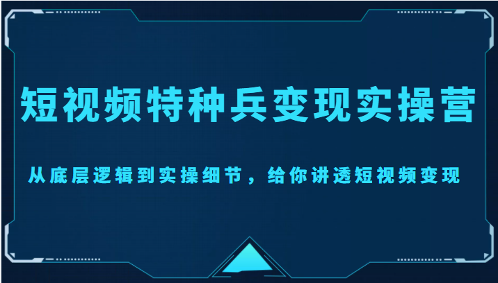 短视频特种兵变现实操营，从底层逻辑到实操细节，给你讲透短视频变现（价值2499元）-一起去尚学资源库