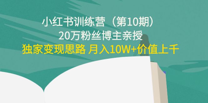 小红书训练营（第10期）20万粉丝博主亲授：独家变现思路 月入10W+价值上千-一起去尚学资源库