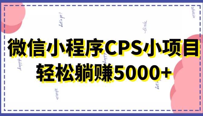微信小程序CPS小项目，有微信就能做，轻松上手躺赚5000+-一起去尚学资源库