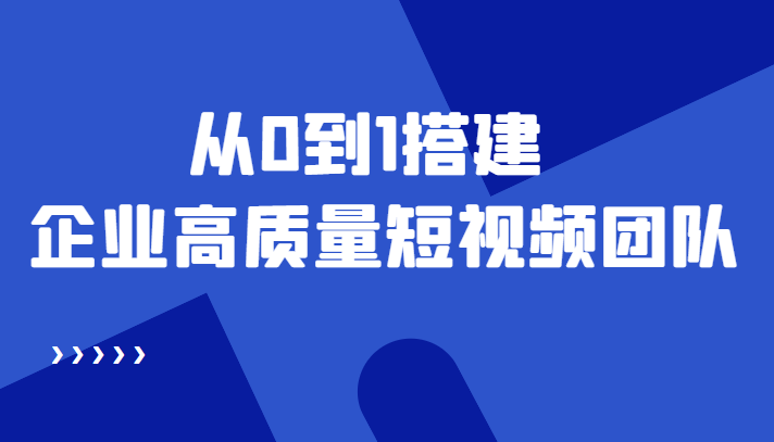 老板必学12节课，教你从0到1搭建企业高质量短视频团队，解决你的搭建难题-一起去尚学资源库