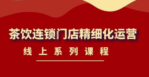 《茶饮连锁门店精细化运营》线上系列课程，茶饮门店经营必备课程（价值458元）-一起去尚学资源库