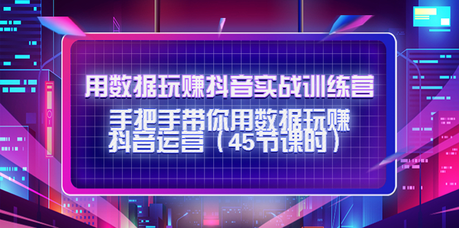 用数据玩赚抖音实战训练营：手把手带你用数据玩赚抖音运营-一起去尚学资源库