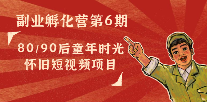 副业孵化营第6期：80/90后童年时光怀旧短视频项目-一起去尚学资源库