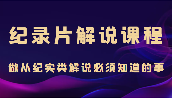 纪录片解说课程，做从纪实类解说必须知道的事（价值499元）-一起去尚学资源库