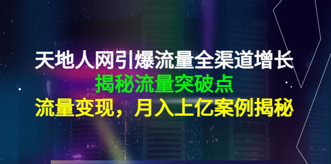 天地人网引爆流量全渠道增长：揭秘流量突然破点，流量变现，月入上亿案例-一起去尚学资源库