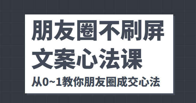 朋友圈不刷屏文案心法课 人人都要懂的商业逻辑 从0~1教你朋友圈成交心法-一起去尚学资源库
