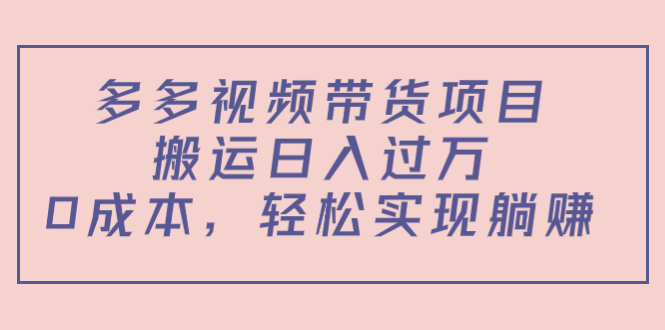 多多视频带货项目，搬运日入过万，0成本，轻松实现躺赚（教程+软件）-一起去尚学资源库