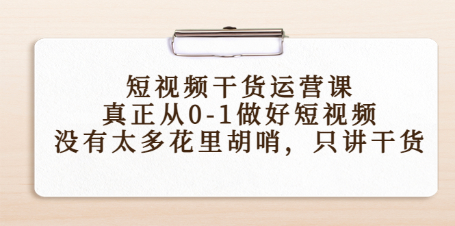 短视频干货运营课，真正从0-1做好短视频，没有太多花里胡哨，只讲干货-一起去尚学资源库