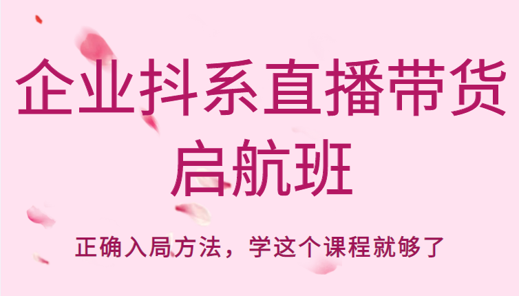 企业抖系直播带货启航班，正确入局方法，学这个课程就够了-一起去尚学资源库