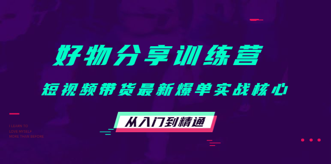 好物分享训练营：短视频带货最新爆单实战核心，从入门到精通-一起去尚学资源库