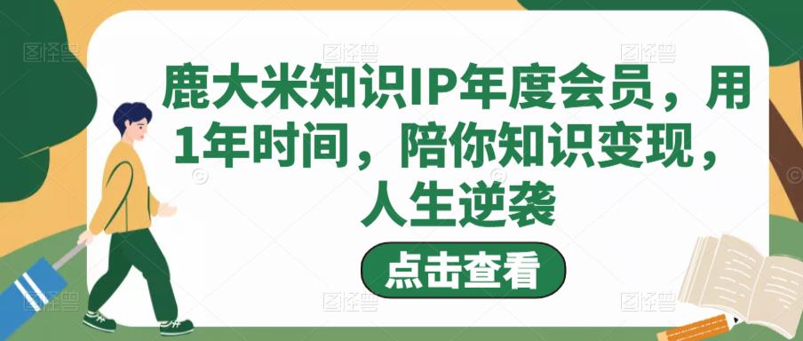 鹿大米知识IP年度会员，用1年时间，陪你知识变现，人生逆袭-一起去尚学资源库