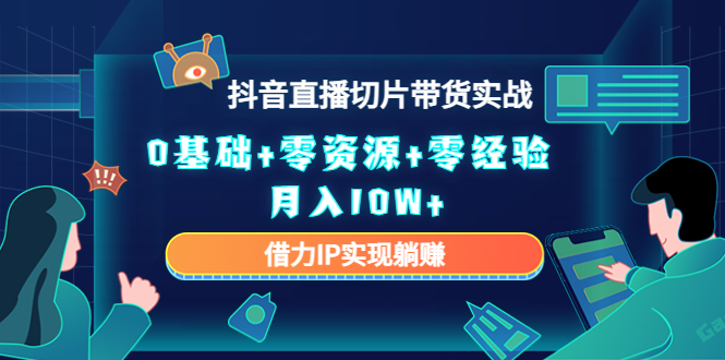 2023抖音直播切片带货实战，0基础+零资源+零经验 月入10W+借力IP实现躺赚-一起去尚学资源库