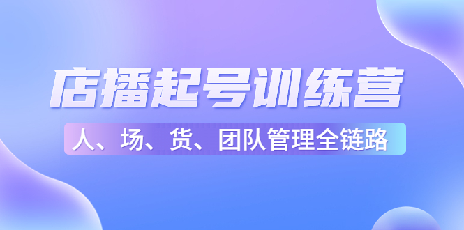 店播起号训练营：帮助更多直播新人快速开启和度过起号阶段（16节）-一起去尚学资源库