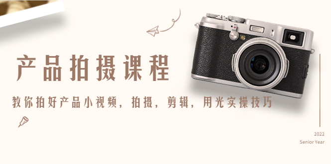 产品拍摄课程，教你拍好产品小视频，拍摄，剪辑，用光实操技巧-一起去尚学资源库