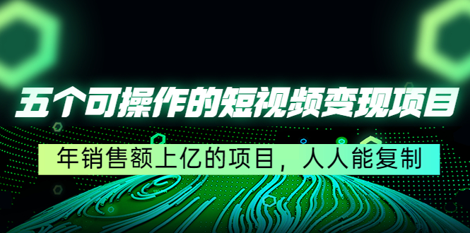 五个可操作的短视频变现项目：年销售额上亿的项目，人人能复制-一起去尚学资源库