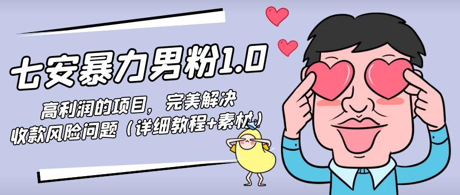 暴力男粉1.0：高利润的项目，完美解决收款风险问题（详细教程+素材）-一起去尚学资源库
