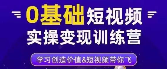 0基础短视频实操变现训练营，3大体系成就百万大V-一起去尚学资源库