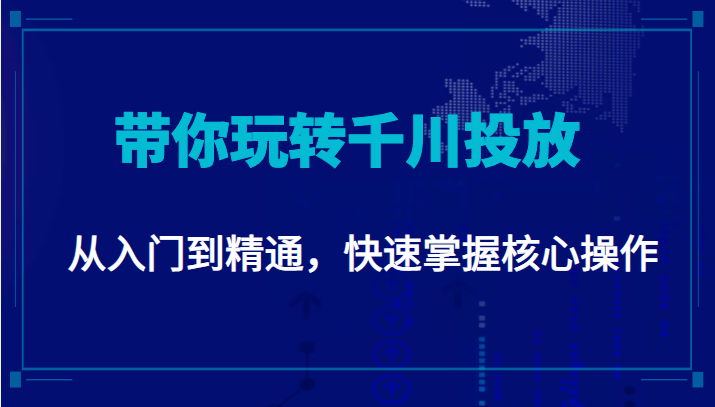 千万级直播操盘手带你玩转千川投放：从入门到精通，快速掌握核心操作-一起去尚学资源库
