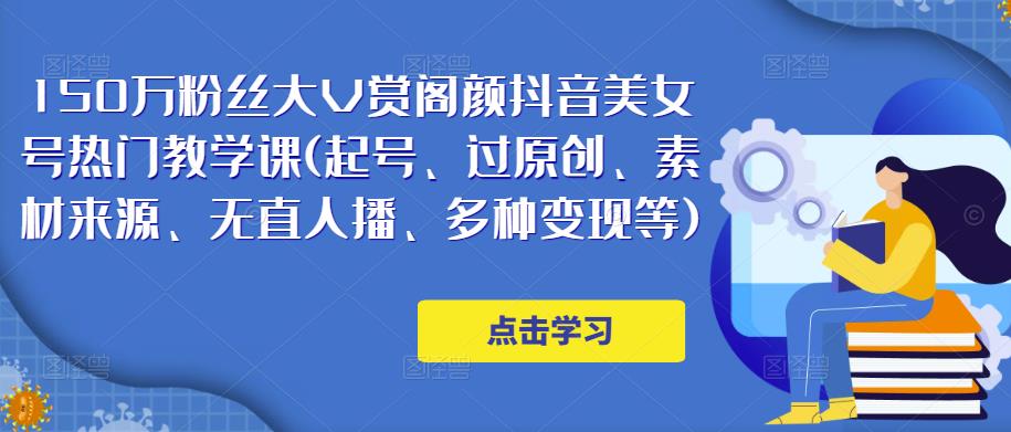 150万粉丝大V赏阁颜抖音美女号热门剪辑课(起号、过原创、素材来源、无直人‬播、多种变现等)-一起去尚学资源库