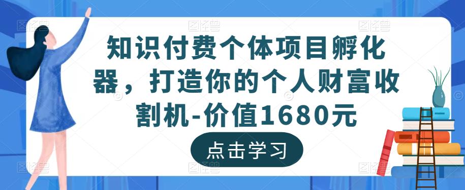 知识付费个体项目孵化器，打造你的个人财富收割机-价值1680元-一起去尚学资源库
