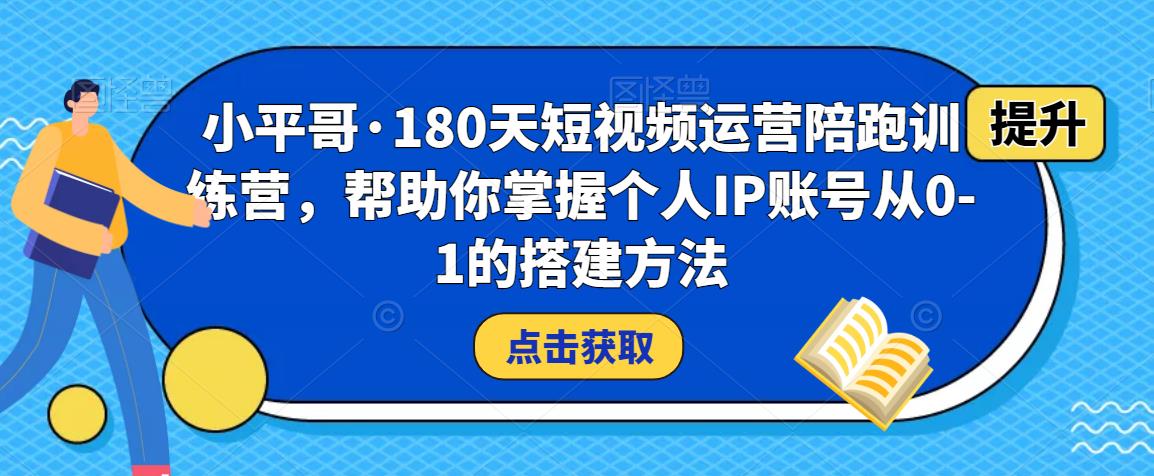 小平哥·180天短视频运营陪跑训练营，帮助你掌握个人IP账号从0-1的搭建方法-一起去尚学资源库