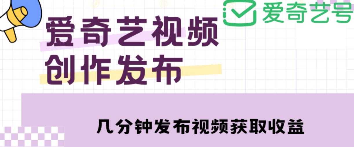 爱奇艺号视频发布，每天只需花几分钟即可发布视频，简单操作收入过万【教程+涨粉攻略】-一起去尚学资源库