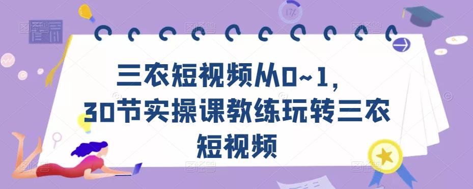 三农短视频从0~1，​30节实操课教练玩转三农短视频-一起去尚学资源库