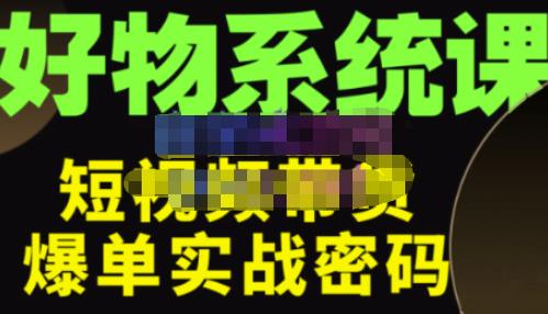 大嘴·好物短视频带货解析，学完你将懂的短视频带货底层逻辑，做出能表现的短视频-一起去尚学资源库